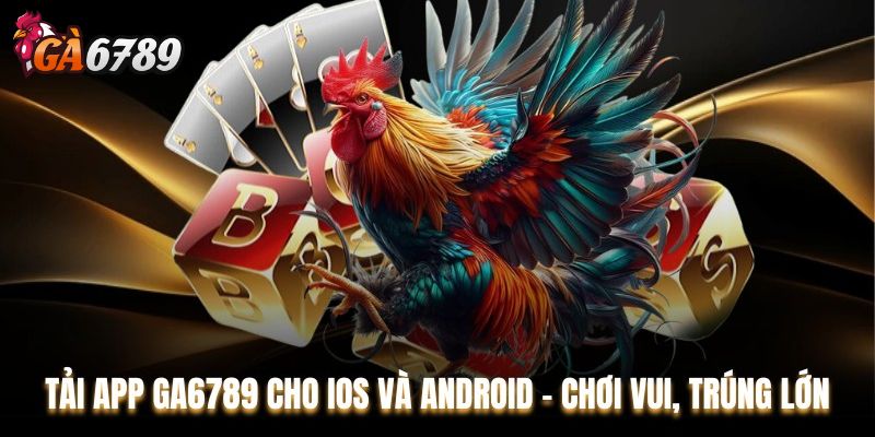 Tại sao nên tải app GA6789 về điện thoại?